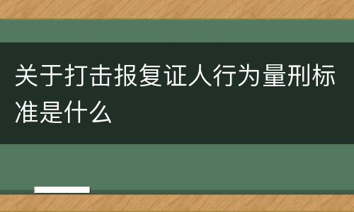 关于打击报复证人行为量刑标准是什么