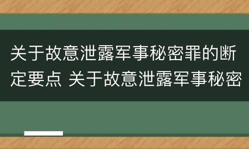 关于故意泄露军事秘密罪的断定要点 关于故意泄露军事秘密罪的断定要点是