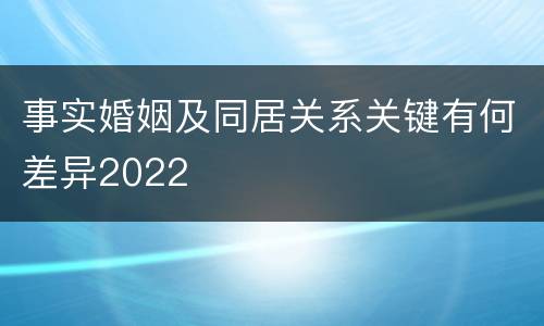 事实婚姻及同居关系关键有何差异2022