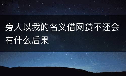 旁人以我的名义借网贷不还会有什么后果
