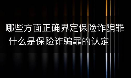 哪些方面正确界定保险诈骗罪 什么是保险诈骗罪的认定
