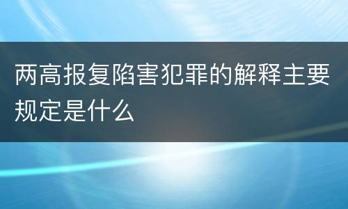 两高报复陷害犯罪的解释主要规定是什么