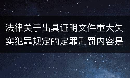 法律关于出具证明文件重大失实犯罪规定的定罪刑罚内容是多少
