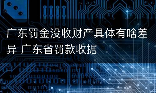 广东罚金没收财产具体有啥差异 广东省罚款收据