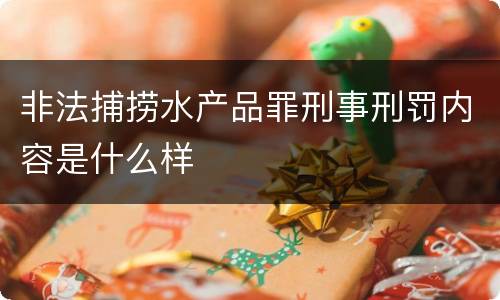 非法捕捞水产品罪刑事刑罚内容是什么样