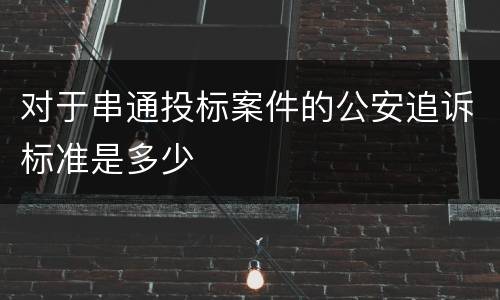 对于串通投标案件的公安追诉标准是多少