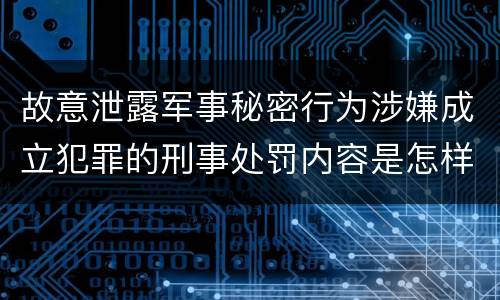 故意泄露军事秘密行为涉嫌成立犯罪的刑事处罚内容是怎样的