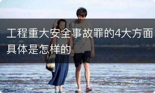 工程重大安全事故罪的4大方面具体是怎样的