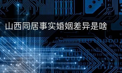 山西同居事实婚姻差异是啥
