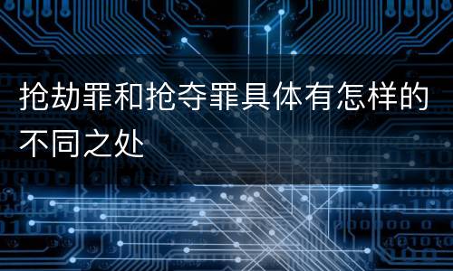抢劫罪和抢夺罪具体有怎样的不同之处