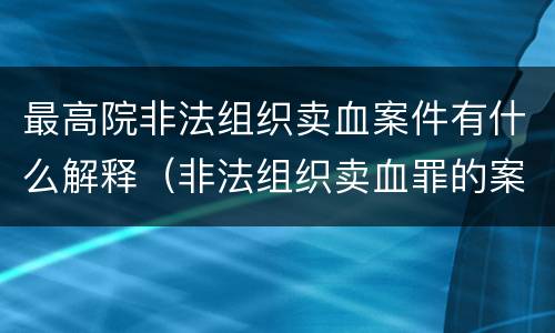 最高院非法组织卖血案件有什么解释（非法组织卖血罪的案例）