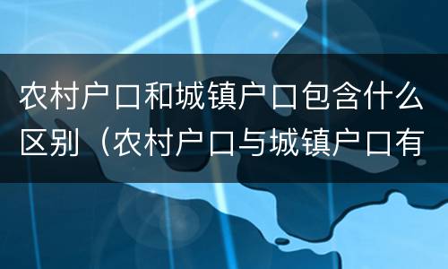 农村户口和城镇户口包含什么区别（农村户口与城镇户口有什么区别）