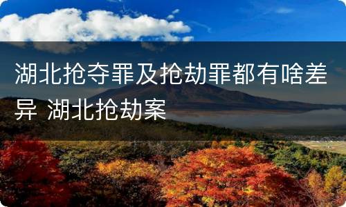 湖北抢夺罪及抢劫罪都有啥差异 湖北抢劫案