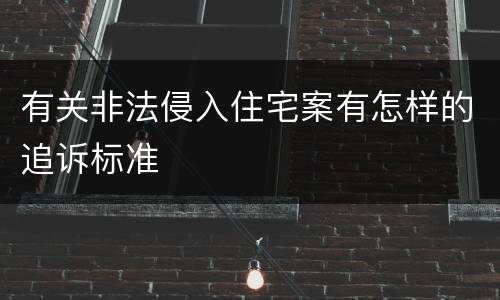 有关非法侵入住宅案有怎样的追诉标准
