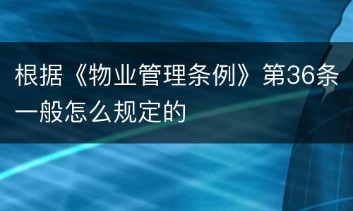 根据《物业管理条例》第36条一般怎么规定的