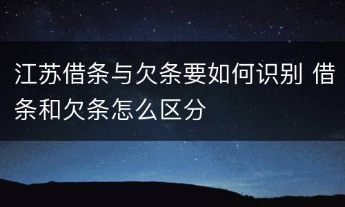 江苏借条与欠条要如何识别 借条和欠条怎么区分