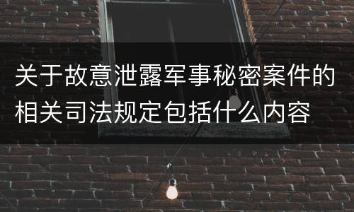 关于故意泄露军事秘密案件的相关司法规定包括什么内容