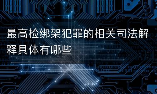 最高检绑架犯罪的相关司法解释具体有哪些
