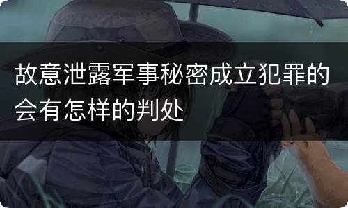 故意泄露军事秘密成立犯罪的会有怎样的判处
