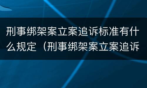 刑事绑架案立案追诉标准有什么规定（刑事绑架案立案追诉标准有什么规定吗）