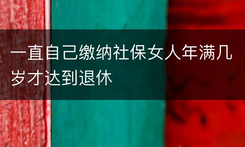 一直自己缴纳社保女人年满几岁才达到退休