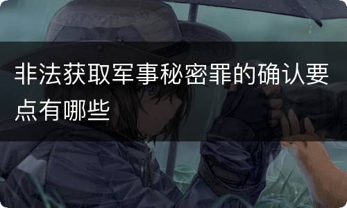 非法获取军事秘密罪的确认要点有哪些