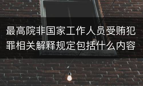 最高院非国家工作人员受贿犯罪相关解释规定包括什么内容