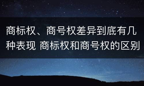商标权、商号权差异到底有几种表现 商标权和商号权的区别