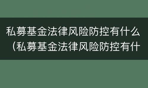 私募基金法律风险防控有什么（私募基金法律风险防控有什么要求）