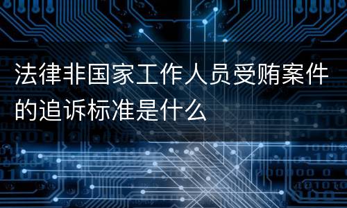 法律非国家工作人员受贿案件的追诉标准是什么