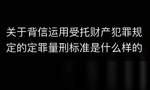 关于背信运用受托财产犯罪规定的定罪量刑标准是什么样的
