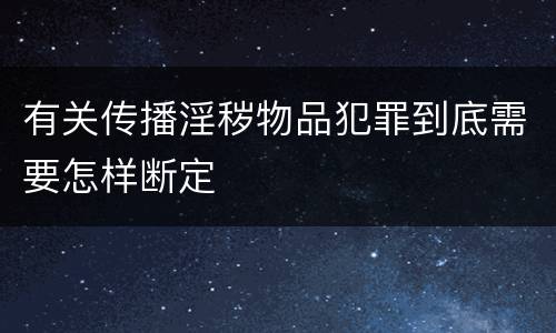 有关传播淫秽物品犯罪到底需要怎样断定