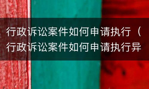 行政诉讼案件如何申请执行（行政诉讼案件如何申请执行异议）