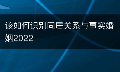 该如何识别同居关系与事实婚姻2022