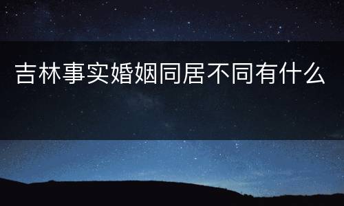 吉林事实婚姻同居不同有什么