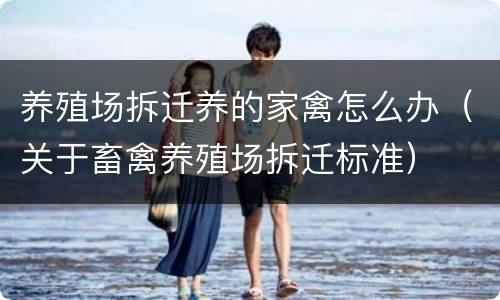 养殖场拆迁养的家禽怎么办（关于畜禽养殖场拆迁标准）