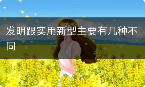发明跟实用新型主要有几种不同