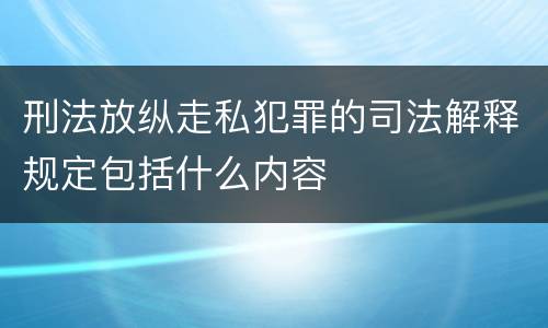 刑法放纵走私犯罪的司法解释规定包括什么内容