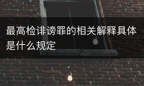 最高检诽谤罪的相关解释具体是什么规定