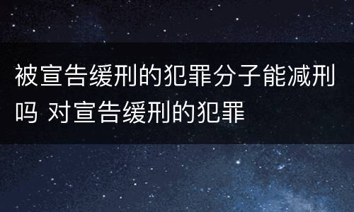 被宣告缓刑的犯罪分子能减刑吗 对宣告缓刑的犯罪