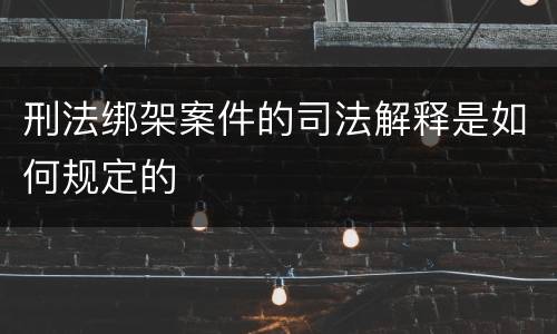 刑法绑架案件的司法解释是如何规定的