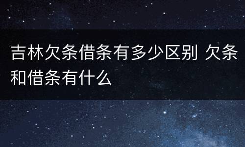 吉林欠条借条有多少区别 欠条和借条有什么