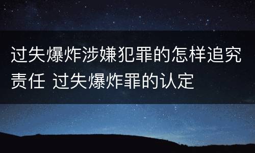 过失爆炸涉嫌犯罪的怎样追究责任 过失爆炸罪的认定