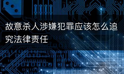 故意杀人涉嫌犯罪应该怎么追究法律责任