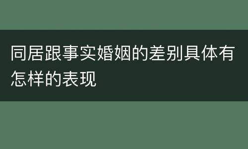 同居跟事实婚姻的差别具体有怎样的表现