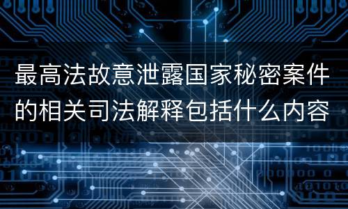 最高法故意泄露国家秘密案件的相关司法解释包括什么内容