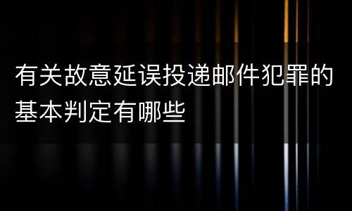 有关故意延误投递邮件犯罪的基本判定有哪些