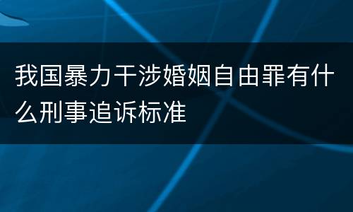 我国暴力干涉婚姻自由罪有什么刑事追诉标准