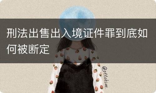 刑法出售出入境证件罪到底如何被断定