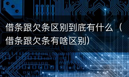 借条跟欠条区别到底有什么（借条跟欠条有啥区别）